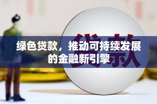 辽源绿色贷款，推动可持续发展的金融新引擎