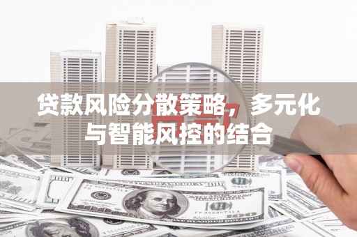 新洲贷款风险分散策略，多元化与智能风控的结合