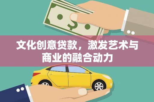 海端文化创意贷款，激发艺术与商业的融合动力