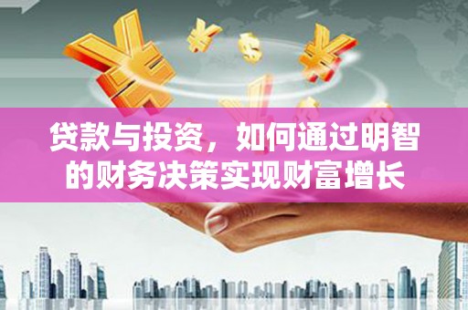 额济纳旗贷款与投资，如何通过明智的财务决策实现财富增长