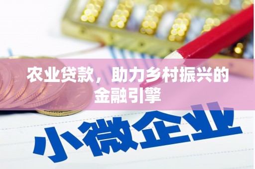 章丘农业贷款，助力乡村振兴的金融引擎