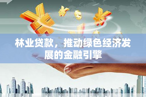 三沙林业贷款，推动绿色经济发展的金融引擎