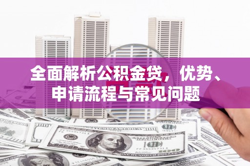 光泽全面解析公积金贷，优势、申请流程与常见问题