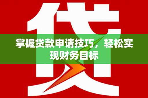 杭锦后旗掌握贷款申请技巧，轻松实现财务目标