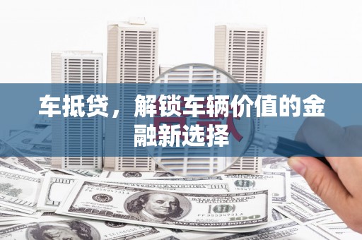 南宫车抵贷，解锁车辆价值的金融新选择
