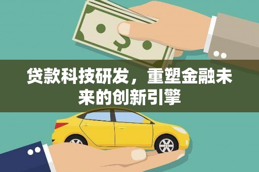 达茂旗贷款科技研发，重塑金融未来的创新引擎