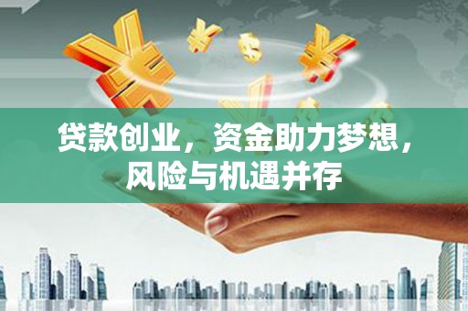 营口贷款创业，资金助力梦想，风险与机遇并存