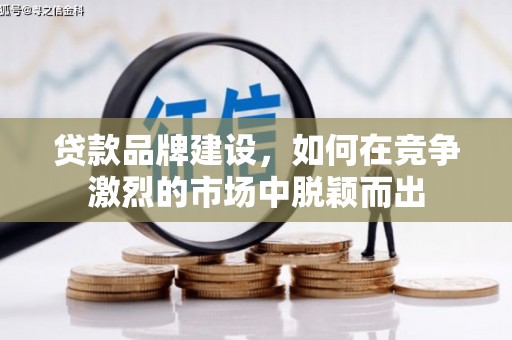黔东南贷款品牌建设，如何在竞争激烈的市场中脱颖而出