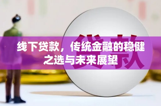 邵阳县线下贷款，传统金融的稳健之选与未来展望