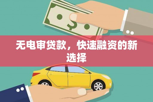 米易无电审贷款，快速融资的新选择