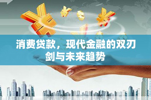东阿消费贷款，现代金融的双刃剑与未来趋势