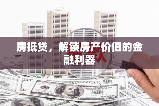 襄阳房抵贷，解锁房产价值的金融利器