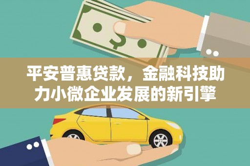 呼伦贝尔平安普惠贷款，金融科技助力小微企业发展的新引擎