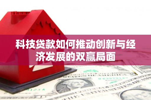 龙江科技贷款如何推动创新与经济发展的双赢局面