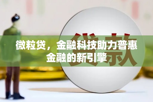 新营微粒贷，金融科技助力普惠金融的新引擎