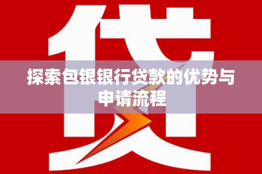 永济探索包银银行贷款的优势与申请流程