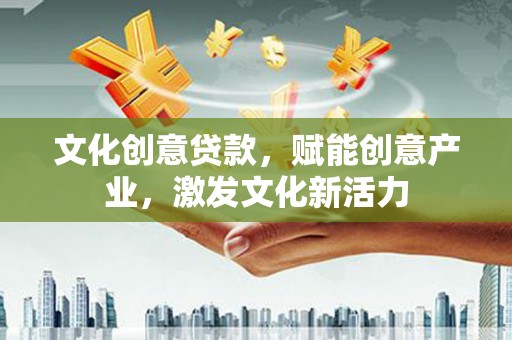 黔东南文化创意贷款，赋能创意产业，激发文化新活力