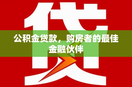 板桥公积金贷款，购房者的最佳金融伙伴