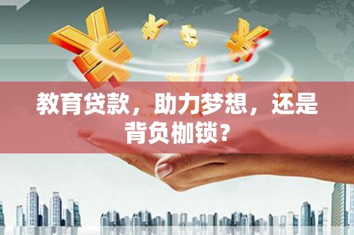 德江教育贷款，助力梦想，还是背负枷锁？