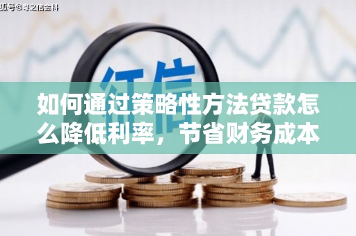 镇远如何通过策略性方法贷款怎么降低利率，节省财务成本