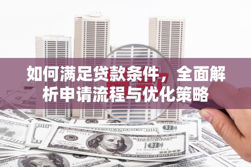 莫旗如何满足贷款条件，全面解析申请流程与优化策略