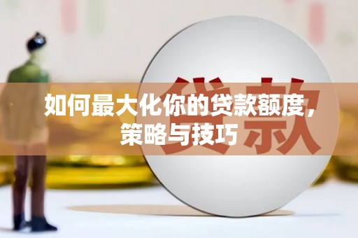 竹南如何最大化你的贷款额度，策略与技巧