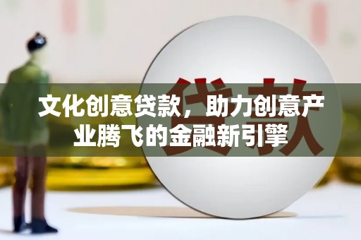 大朗文化创意贷款，助力创意产业腾飞的金融新引擎