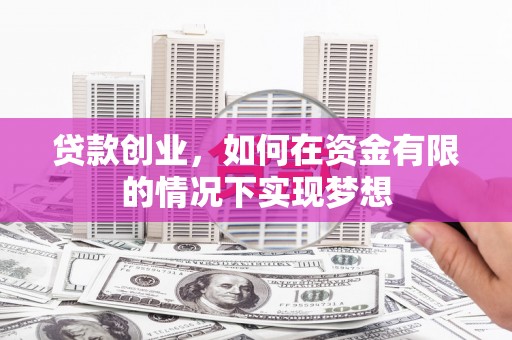 南乐贷款创业，如何在资金有限的情况下实现梦想