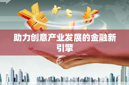 武江助力创意产业发展的金融新引擎