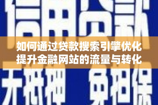 余姚如何通过贷款搜索引擎优化提升金融网站的流量与转化率