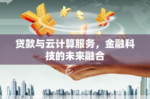 灌云贷款与云计算服务，金融科技的未来融合