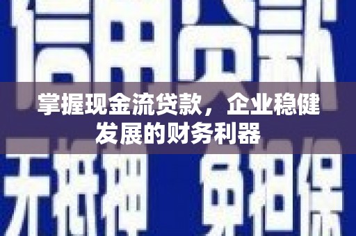 怀化掌握现金流贷款，企业稳健发展的财务利器