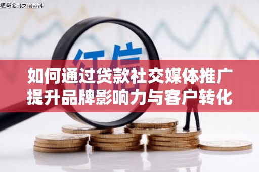 资阳如何通过贷款社交媒体推广提升品牌影响力与客户转化率