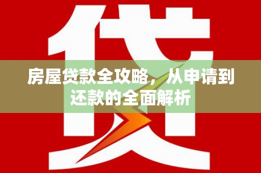 昭阳房屋贷款全攻略，从申请到还款的全面解析