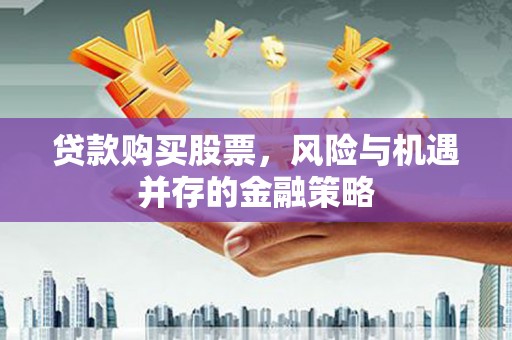 平川贷款购买股票，风险与机遇并存的金融策略
