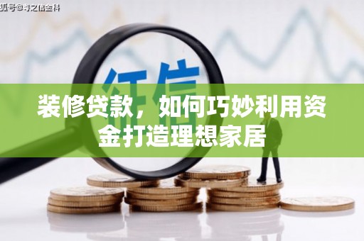宁海装修贷款，如何巧妙利用资金打造理想家居