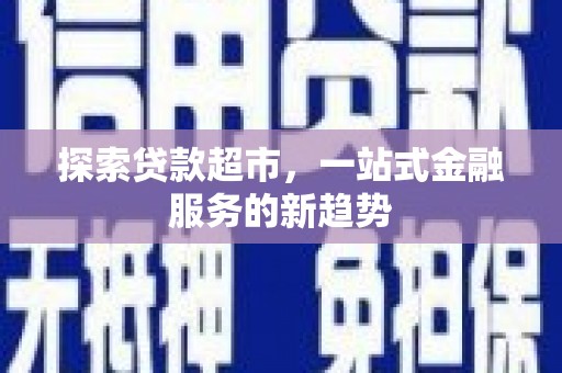 大林探索贷款超市，一站式金融服务的新趋势