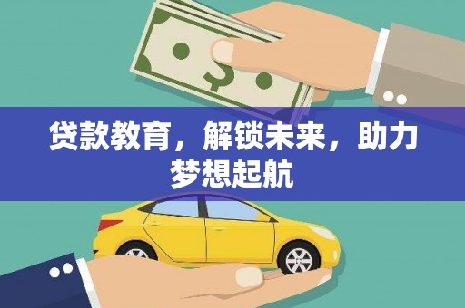 林甸贷款教育，解锁未来，助力梦想起航