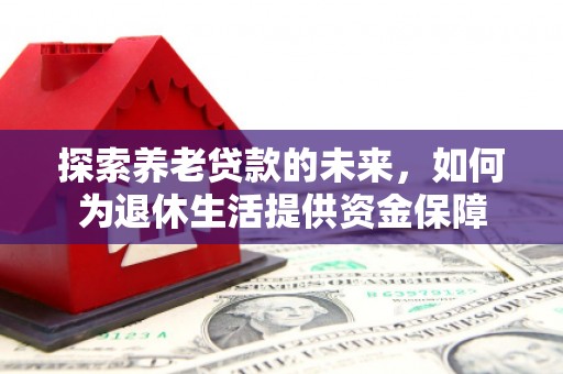 丰滨探索养老贷款的未来，如何为退休生活提供资金保障