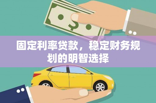 龙陵固定利率贷款，稳定财务规划的明智选择