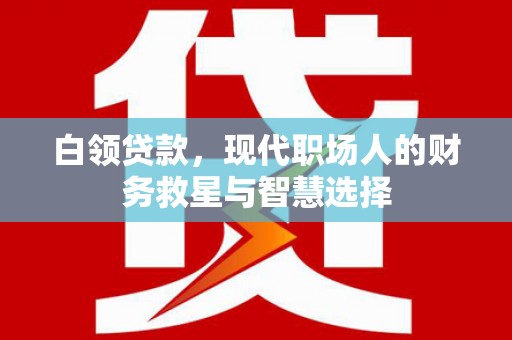 商州白领贷款，现代职场人的财务救星与智慧选择