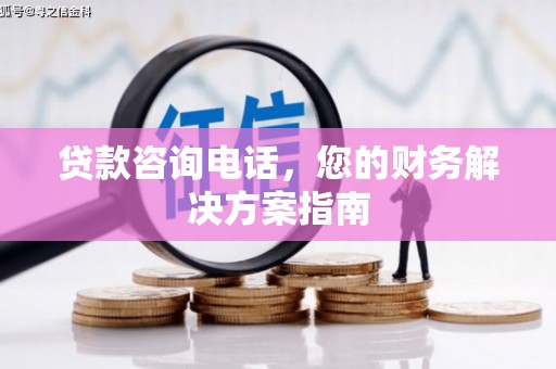 新店贷款咨询电话，您的财务解决方案指南