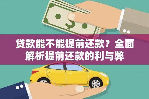 古浪贷款能不能提前还款？全面解析提前还款的利与弊