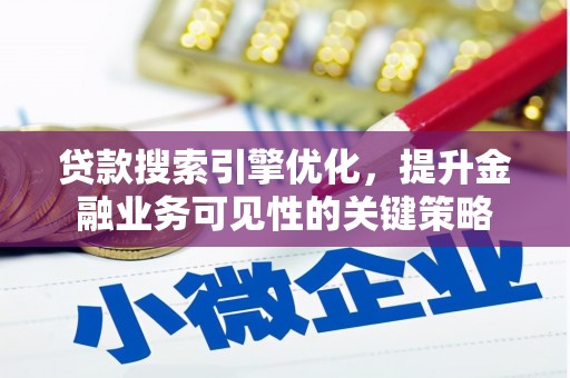 龙江贷款搜索引擎优化，提升金融业务可见性的关键策略