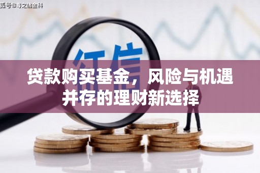 莱城贷款购买基金，风险与机遇并存的理财新选择