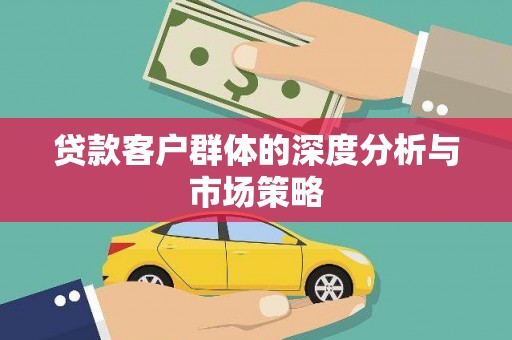 公馆贷款客户群体的深度分析与市场策略
