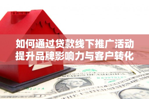 米东如何通过贷款线下推广活动提升品牌影响力与客户转化率