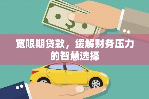 越秀宽限期贷款，缓解财务压力的智慧选择