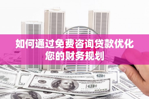 浦口如何通过免费咨询贷款优化您的财务规划