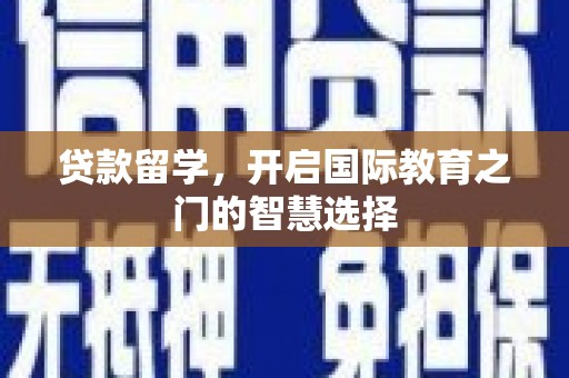 工布江达贷款留学，开启国际教育之门的智慧选择